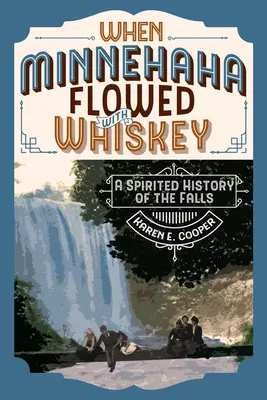 Als Minnehaha mit Whiskey floss: Eine lebendige Geschichte der Wasserfälle - When Minnehaha Flowed with Whiskey: A Spirited History of the Falls