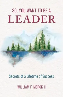 Sie wollen also eine Führungskraft sein: Geheimnisse des lebenslangen Erfolgs - So, You Want to Be a Leader: Secrets of a Lifetime of Success