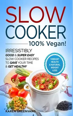 Slow Cooker - 100% VEGAN! - Unwiderstehlich gute & super einfache Slow Cooker Rezepte, um Zeit zu sparen & gesund zu werden - Slow Cooker - 100% VEGAN! - Irresistibly Good & Super Easy Slow Cooker Recipes to Save Your Time & Get Healthy