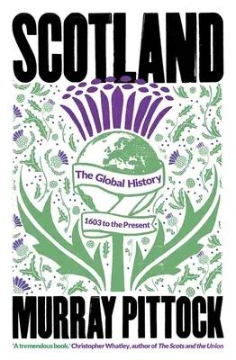 Schottland: Die globale Geschichte: 1603 bis zur Gegenwart - Scotland: The Global History: 1603 to the Present