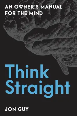 Geradeaus denken: Ein Benutzerhandbuch für den Verstand - Think Straight: An Owner's Manual for the Mind