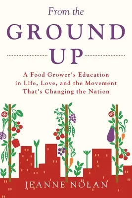 Von Grund auf: Die Erziehung eines Lebensmittelanbauers, das Leben, die Liebe und die Bewegung, die die Nation verändert - From the Ground Up: A Food Grower's Education In Life, Love, and the Movement That's Changing the Nation