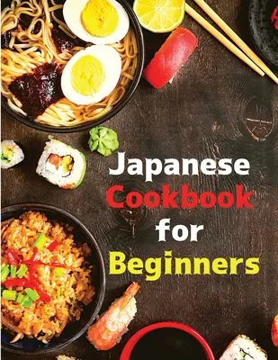 Japanisches Kochbuch für Anfänger: Klassische und moderne Rezepte leicht gemacht - Japanese Cookbook for Beginners: Classic and Modern Recipes Made Easy