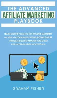 Das Advanced Affiliate Marketing Playbook: Lernen Sie die Geheimnisse der Top-Affiliate-Vermarkter, wie Sie online ein passives Einkommen erzielen können, indem Sie - The Advanced Affiliate Marketing Playbook: Learn Secrets From The Top Affiliate Marketers on How You Can Make Passive Income Online, Through Utilizing