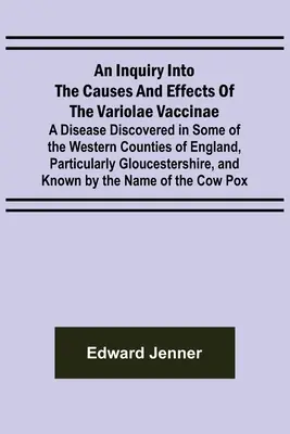 Eine Untersuchung über die Ursachen und Wirkungen der Variolae Vaccinae; eine Krankheit, die in einigen der westlichen Grafschaften Englands, insbesondere in Glouces, entdeckt wurde - An Inquiry into the Causes and Effects of the Variolae Vaccinae; A Disease Discovered in Some of the Western Counties of England, Particularly Glouces