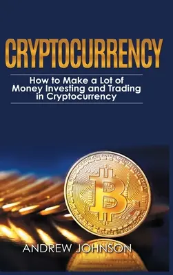 Cryptocurrency - Hardcover Version: Wie man mit dem Investieren und Handeln in Kryptowährungen eine Menge Geld verdient: Die lukrative Welt der Cryptocurrenc erschliessen - Cryptocurrency - Hardcover Version: How to Make a Lot of Money Investing and Trading in Cryptocurrency: Unlocking the Lucrative World of Cryptocurrenc