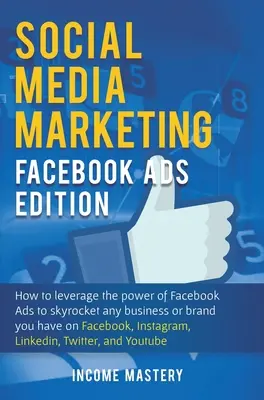 Social Media Marketing: Facebook Ads Edition: Wie Sie die Macht der Facebook-Werbung nutzen, um Ihr Unternehmen oder Ihre Marke auf Faceboo in die Höhe zu treiben - Social Media Marketing: Facebook Ads Edition: How to Leverage the Power of Facebook Ads to Skyrocket Any Business Or Brand You Have on Faceboo