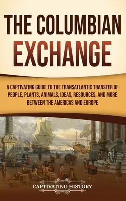 Der kolumbianische Austausch: Ein fesselndes Handbuch über den transatlantischen Transfer von Menschen, Pflanzen, Tieren, Ideen, Ressourcen und mehr zwischen den A - The Columbian Exchange: A Captivating Guide to the Transatlantic Transfer of People, Plants, Animals, Ideas, Resources, and More Between the A