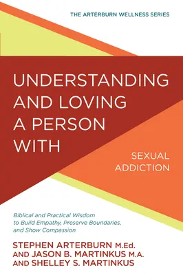 Eine Person mit Sexualsucht verstehen und lieben: Biblische und praktische Weisheit, um Empathie aufzubauen, Grenzen zu wahren und Mitgefühl zu zeigen - Understanding and Loving a Person with Sexual Addiction: Biblical and Practical Wisdom to Build Empathy, Preserve Boundaries, and Show Compassion