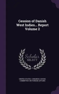 Abtretung von Dänisch-Westindien... Bericht Band 2 - Cession of Danish West Indies... Report Volume 2