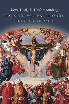 Die Liebe selbst ist Verstehen: Die Theologie der Heiligen von Hans Urs von Balthasar - Love Itself Is Understanding: Hans Urs Von Balthasar's Theology of the Saints