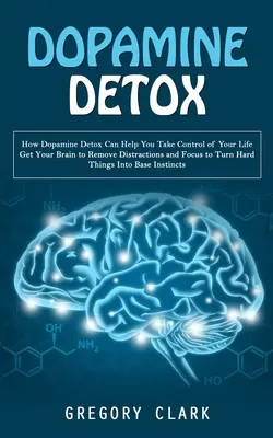 Dopamin-Entgiftung: Wie Dopamin-Entgiftung Ihnen helfen kann, Ihr Leben in den Griff zu bekommen (wie Sie Ihr Gehirn dazu bringen, Ablenkungen zu beseitigen und sich zu konzentrieren, um Har - Dopamine Detox: How Dopamine Detox Can Help You Take Control of Your Life (Get Your Brain to Remove Distractions and Focus to Turn Har