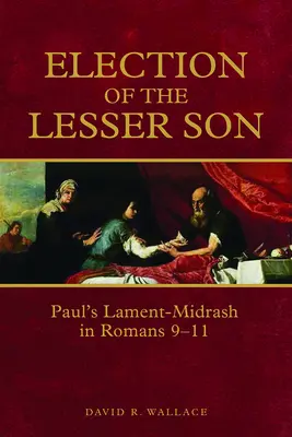 Die Erwählung des geringeren Sohnes: Paulus' Klagelied-Midrasch in Römer 9-11 - Election of the Lesser Son: Paul's Lament-Midrash in Romans 9-11