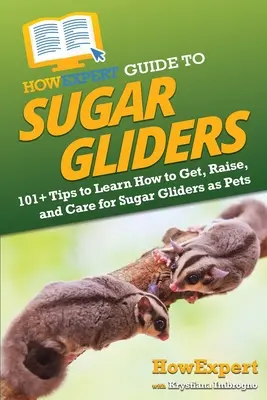 HowExpert-Führer für Zuckerglider: 101+ Tipps für die Anschaffung, Aufzucht und Pflege von Zuckergleitern als Haustiere - HowExpert Guide to Sugar Gliders: 101+ Tips to Learn How to Get, Raise, and Care for Sugar Gliders as Pets