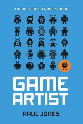 Spielekünstler: Der ultimative Karriereführer - Game Artist: The Ultimate Career Guide