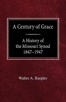 Ein Jahrhundert der Gnade Eine Geschichte der Missouri-Synode 1847-1947 - A Century of Grace A History of the Missouri Synod 1847-1947