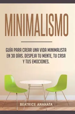 Minimalismus: Anleitung zum Aufbau eines minimalistischen Lebens in 30 Jahren, Verabschiede dich von deinen Gedanken, deinem Haus und deinen Gefühlen - Minimalismo: Gua Para Crear Una Vida Minimalista en 30 Das, Despeja Tu Menta, Tu Casa Y Tus Emociones