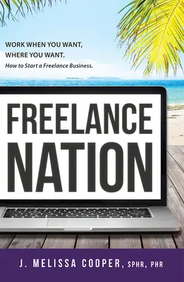 Freelance Nation: Arbeiten, wann Sie wollen, wo Sie wollen. Wie man ein freiberufliches Unternehmen gründet. - Freelance Nation: Work When You Want, Where You Want. How to Start a Freelance Business.