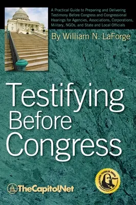 Vor dem Kongress aussagen: Ein praktischer Leitfaden zur Vorbereitung und Durchführung von Zeugenaussagen vor dem Kongress und bei Kongressanhörungen für Agenturen, Verbände und Organisationen - Testifying Before Congress: A Practical Guide to Preparing and Delivering Testimony Before Congress and Congressional Hearings for Agencies, Assoc