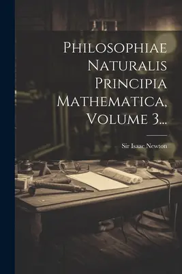 Philosophiae Naturalis Principia Mathematica, Band 3... - Philosophiae Naturalis Principia Mathematica, Volume 3...