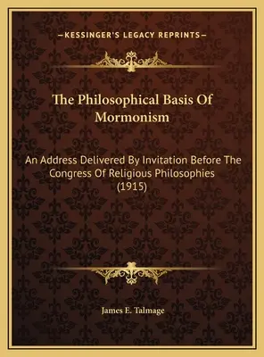 Die philosophische Grundlage des Mormonismus: Eine Ansprache, gehalten auf Einladung vor dem Kongress für Religionsphilosophie (1915) - The Philosophical Basis Of Mormonism: An Address Delivered By Invitation Before The Congress Of Religious Philosophies (1915)