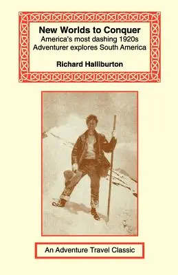 Neue Welten zu erobern: Amerikas schneidigster Abenteurer der 1920er Jahre erkundet Südamerika - New Worlds to Conquer: America's Most Dashing 1920s Adventurer Explores South America