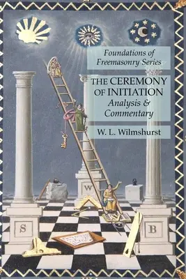 Die Zeremonie der Einweihung: Analyse und Kommentar: Reihe Grundlagen der Freimaurerei - The Ceremony of Initiation: Analysis & Commentary: Foundations of Freemasonry Series