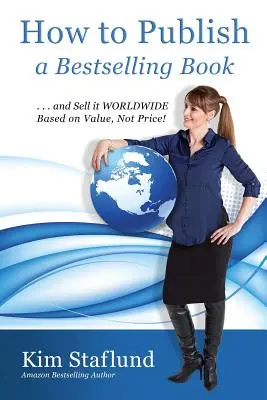 Wie Sie ein Bestseller-Buch veröffentlichen ... und es weltweit verkaufen, basierend auf dem Wert, nicht auf dem Preis! - How to Publish a Bestselling Book ... and Sell It Worldwide Based on Value, Not Price!