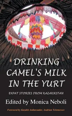 Kamelmilch trinken in der Jurte - Expat-Geschichten aus Kasachstan - Drinking Camel's Milk in the Yurt - Expat Stories from Kazakhstan