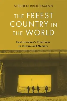 Das freieste Land der Welt: Ostdeutschlands letztes Jahr in Kultur und Erinnerung - The Freest Country in the World: East Germany's Final Year in Culture and Memory