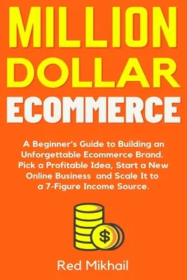 Million Dollar Ecommerce: A Beginner's Guide to Building an Unforgettable Ecommerce Brand. Wählen Sie eine gewinnbringende Idee, starten Sie ein neues Online-Geschäft und - Million Dollar Ecommerce: A Beginner's Guide to Building an Unforgettable Ecommerce Brand. Pick a Profitable Idea, Start a New Online Business a