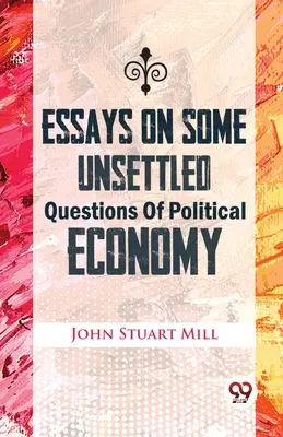 Essays über einige ungeklärte Fragen der politischen Ökonomie - Essays On Some Unsettled Questions Of Political Economy