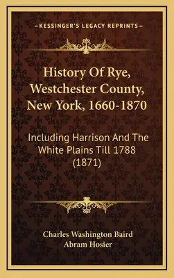 Geschichte von Rye, Westchester County, New York, 1660-1870: Einschließlich Harrison und die White Plains bis 1788 (1871) - History Of Rye, Westchester County, New York, 1660-1870: Including Harrison And The White Plains Till 1788 (1871)