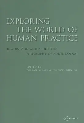 Erforschung der Welt der menschlichen Praxis: Lektüren in und über die Philosophie von Aurel Kolnai - Exploring the World of Human Practice: Readings in and about the Philosophy of Aurel Kolnai
