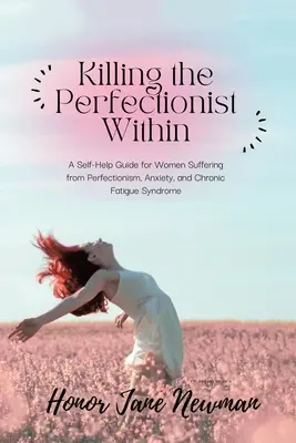 Den inneren Perfektionisten töten: Ein Selbsthilfe-Ratgeber für Frauen, die unter Perfektionismus, Angstzuständen und dem chronischen Erschöpfungssyndrom leiden - Killing the Perfectionist Within: A Self-Help Guide for Women Suffering from Perfectionism, Anxiety, and Chronic Fatigue Syndrome