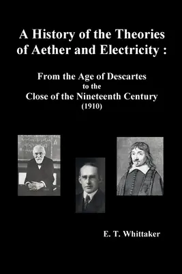 Eine Geschichte der Theorien über Äther und Elektrizität: Vom Zeitalter Descartes' bis zum Ende des neunzehnten Jahrhunderts (1910), A History of the Theories of Aether and Electricity: From the Age of Descartes to the Close of the Nineteenth Century, - A History of the Theories of Aether and Electricity: From the Age of Descartes to the Close of the Nineteenth Century (1910),