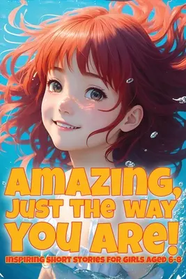 Erstaunlich, genau so wie du bist!: Inspirierende Kurzgeschichten für Mädchen von 6-8 Jahren - Amazing, just the way you are!: Inspiring short stories for girls aged 6-8