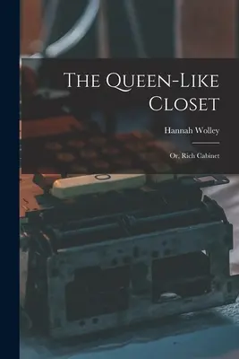 Das königliche Kabinett: Oder, Reiches Kabinett - The Queen-like Closet: Or, Rich Cabinet