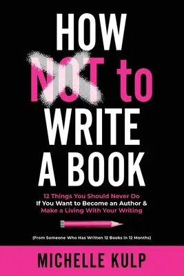 Wie man NICHT ein Buch schreibt: 12 Dinge, die Sie niemals tun sollten, wenn Sie ein Autor werden und von Ihrem Schreiben leben wollen (von jemandem, der es getan hat) - How NOT To Write A Book: 12 Things You Should Never Do If You Want to Become an Author & Make a Living With Your Writing (From Someone Who Has