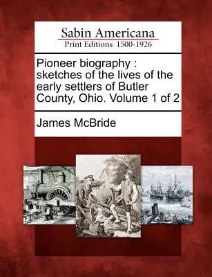 Pionier-Biographie: Skizzen aus dem Leben der frühen Siedler von Butler County, Ohio. Band 1 von 2 - Pioneer Biography: Sketches of the Lives of the Early Settlers of Butler County, Ohio. Volume 1 of 2