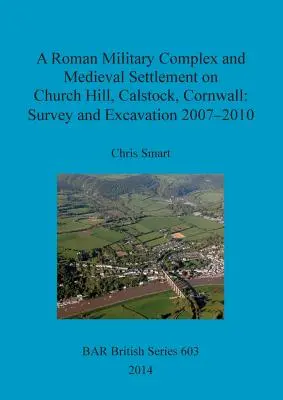 Ein römischer Militärkomplex und eine mittelalterliche Siedlung auf dem Church Hill, Calstock, Cornwall: Untersuchung und Ausgrabung 2007 - 2010 - A Roman Military Complex and Medieval Settlement on Church Hill, Calstock, Cornwall: Survey and Excavation 2007 - 2010