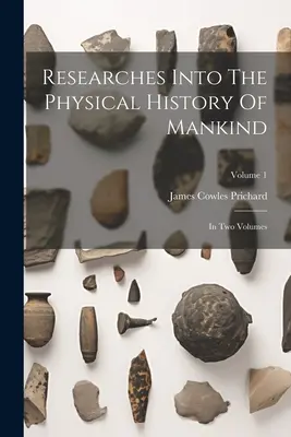 Forschungen zur physischen Geschichte der Menschheit: In zwei Bänden; Band 1 - Researches Into The Physical History Of Mankind: In Two Volumes; Volume 1