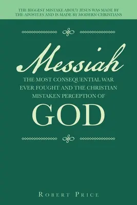 Der Messias, der folgenreichste Krieg aller Zeiten und die falsche Vorstellung der Christen von Gott: Der größte Irrtum über Jesus wurde von den Aposteln begangen - Messiah the Most Consequential War Ever Fought and the Christian Mistaken Perception of God: The Biggest Mistake About Jesus Was Made by the Apostles