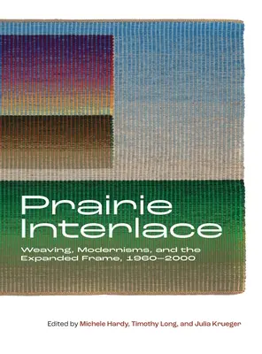 Prairie Interlace: Weberei, Modernismus und der erweiterte Rahmen, 1960-2000 - Prairie Interlace: Weaving, Modernisms, and the Expanded Frame, 1960-2000