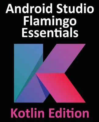 Android Studio Flamingo Essentials - Kotlin Edition: Entwickeln von Android-Apps mit Android Studio 2022.2.1 und Kotlin - Android Studio Flamingo Essentials - Kotlin Edition: Developing Android Apps Using Android Studio 2022.2.1 and Kotlin