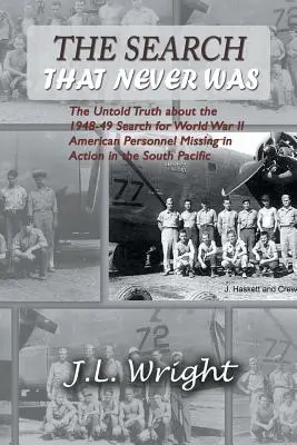 Die Suche, die es nie gab: Die unsagbare Wahrheit über die 1948-49 durchgeführte Suche nach den im Südpazifik vermissten amerikanischen Soldaten des Zweiten Weltkriegs - The Search That Never Was: The Untold Truth about the 1948-49 Search for World War II American Personnel Missing in Action in the South Pacific