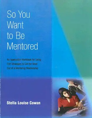Du willst also Mentor sein: Ein Arbeitsbuch für die Anwendung von fünf Strategien, um das Beste aus einer Mentoring-Beziehung herauszuholen - So You Want to Be Mentored: An Application Workbook for Using Five Strategies to Get the Most Out of a Mentoring Relationship