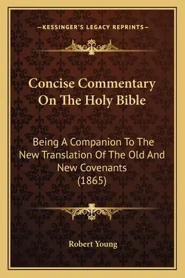 Concise Commentary On The Holy Bible: Ein Begleitbuch zur neuen Übersetzung des Alten und Neuen Bundes (1865) - Concise Commentary On The Holy Bible: Being A Companion To The New Translation Of The Old And New Covenants (1865)