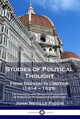Studien des politischen Denkens: Von Gerson bis Grotius (1414 - 1625) - Die politische und religiöse Philosophie der europäischen Renaissance-Literatur - Studies of Political Thought: From Gerson to Grotius (1414 - 1625) - The Political and Religious Philosophy of European Renaissance Literature