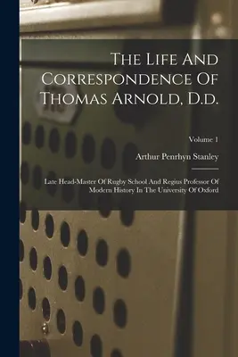 Das Leben und die Korrespondenz von Thomas Arnold, D.d.: Late Head-master Of Rugby School And Regius Professor Of Modern History In The University Of Oxfor - The Life And Correspondence Of Thomas Arnold, D.d.: Late Head-master Of Rugby School And Regius Professor Of Modern History In The University Of Oxfor